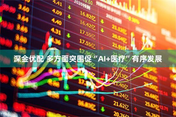 深金优配 多方面突围促“AI+医疗”有序发展