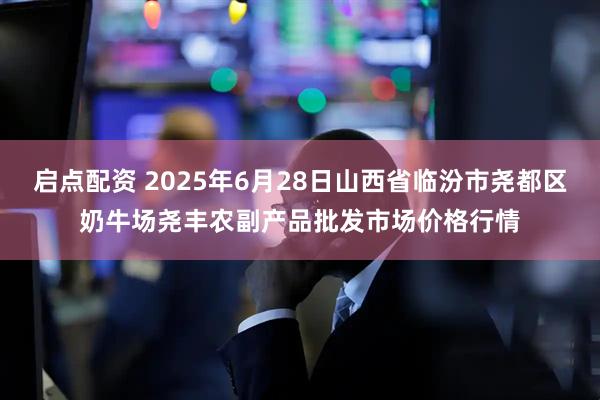 启点配资 2025年6月28日山西省临汾市尧都区奶牛场尧丰农副产品批发市场价格行情