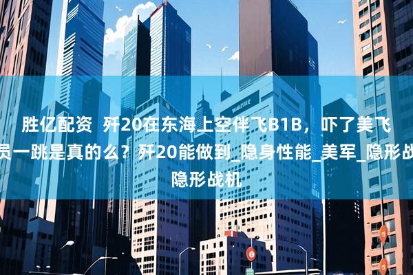 胜亿配资  歼20在东海上空伴飞B1B，吓了美飞行员一跳是真的么？歼20能做到_隐身性能_美军_隐形战机