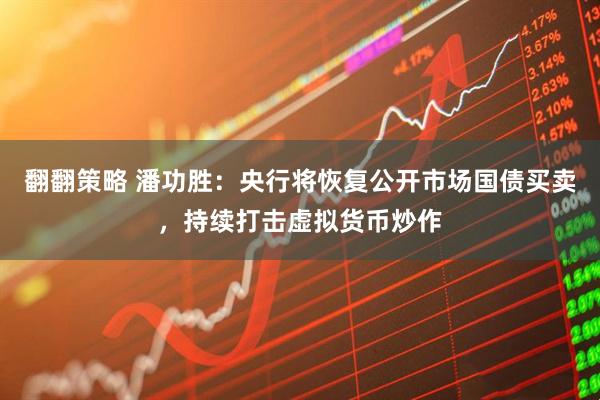 翻翻策略 潘功胜：央行将恢复公开市场国债买卖，持续打击虚拟货币炒作