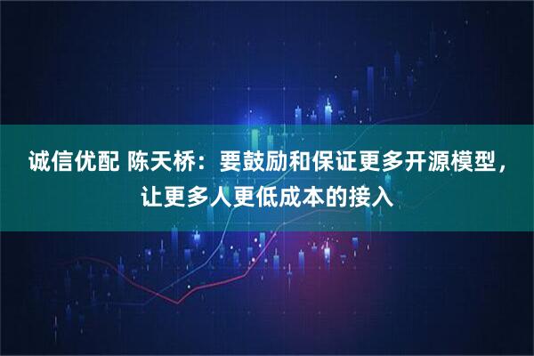 诚信优配 陈天桥：要鼓励和保证更多开源模型，让更多人更低成本的接入